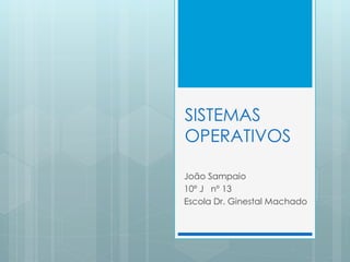 SISTEMAS 
OPERATIVOS 
João Sampaio 
10º J nº 13 
Escola Dr. Ginestal Machado 
 