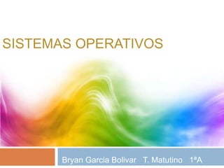 SISTEMAS OPERATIVOS 
Bryan Garcia Bolivar T. Matutino 1ªA 
 