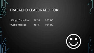 TRABALHO ELABORADO POR:
• Diogo Carvalho N.º 8 10º 1C
• Célio Macedo N.º 5 10º 1C

 