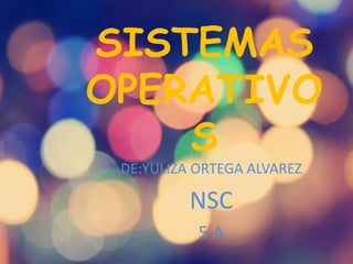 SISTEMAS 
OPERATIVO 
S 
DE:YULIZA ORTEGA ALVAREZ 
NSC 
5 A 
 