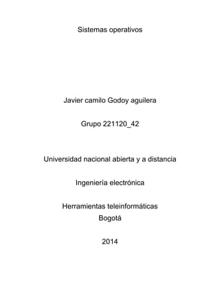 Sistemas operativos
Javier camilo Godoy aguilera
Grupo 221120_42
Universidad nacional abierta y a distancia
Ingeniería electrónica
Herramientas teleinformáticas
Bogotá
2014
 