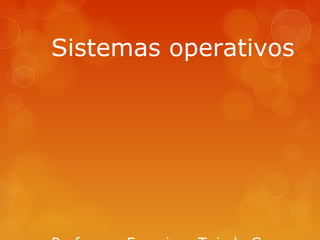 Sistemas operativos 
Profesor: Francisco Tejeda Capera 
 