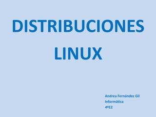 DISTRIBUCIONES
LINUX
Andrea Fernández Gil
Informática
4ºE2
 