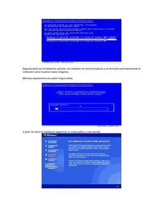 Seguidamente se formateará la partición, se instalarán los archivos básicos y se reiniciará automáticamente el
ordenador como muestran estas imágenes.
Mientras esperaremos sin pulsar ninguna tecla.
A partir de ahora la instalación seguirá de un modo gráfico y más sencillo.
 