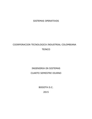 SISTEMAS OPERATIVOS
COORPORACION TECNOLOGICA INDUSTRIAL COLOMBIANA
TEINCO
INGENIERIA EN SISTEMAS
CUARTO SEMESTRE DIURNO
BOGOTA D.C.
2015
 
