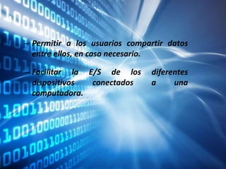 – Permitir a los usuarios compartir datos
entre ellos, en caso necesario.
– Facilitar la E/S de los diferentes
dispositivos conectados a una
computadora.
 