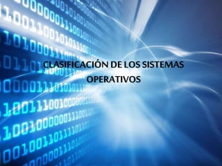 CLASIFICACIÓN DELOS SISTEMAS
OPERATIVOS
 