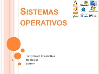 SISTEMAS
OPERATIVOS
Henry David Chavez Sun
1ro Básico
Examen
 