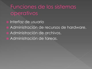  Interfaz de usuario
 Administración de recursos de hardware.
 Administración de archivos.
 Administración de tareas.
 