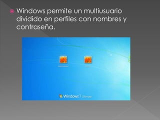  Windows permite un multiusuario
dividido en perfiles con nombres y
contraseña.
 