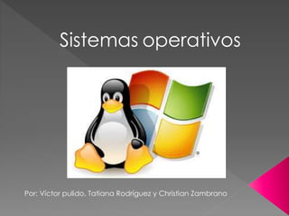 Sistemas operativos
Por: Víctor pulido, Tatiana Rodríguez y Christian Zambrano
 