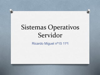 Sistemas Operativos
Servidor
Ricardo Miguel nº15 11ºI