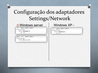 Configuração dos adaptadores
Settings/Network
O Windows server Windows XP -
Cliente