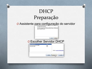 DHCP
Preparação
O Assistente para configuração do servidor
O Escolher Servidor DHCP