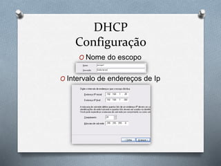 DHCP
Configuração
O Nome do escopo
O Intervalo de endereços de Ip