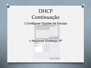 DHCP
Continuação
O Configurar Opções de Escopo
O Adicionar Endereço IP