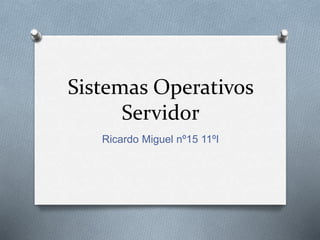 Sistemas Operativos
Servidor
Ricardo Miguel nº15 11ºI
 
