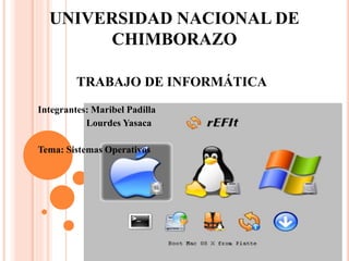 UNIVERSIDAD NACIONAL DE
CHIMBORAZO
TRABAJO DE INFORMÁTICA
Integrantes: Maribel Padilla
Lourdes Yasaca
Tema: Sistemas Operativos
 