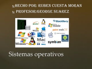 Hecho por: Ruben Cuesta Moran
 Profesor:George Suarez
Sistemas operativos
 
