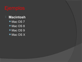 Ejemplos
 Macintosh
Mac OS 7
Mac OS 8
Mac OS 9
Mac OS X
 