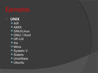 Ejemplos
 UNIX
AIX
AMIX
GNU/Linux
GNU / Hurd
HP-UX
Irix
Minix
System V
Solaris
UnixWare
Ubuntu
 