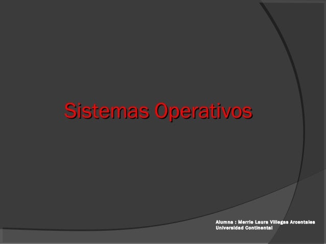 Sistemas OperativosSistemas Operativos
Alumna : Merrie Laura Villegas Arcentales
Universidad Continental
 