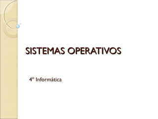 SISTEMAS OPERATIVOSSISTEMAS OPERATIVOS
4º Informática
 