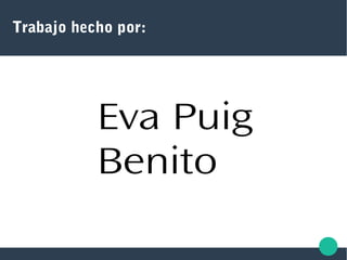 Trabajo hecho por:
Eva Puig
Benito
 