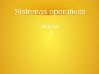 Sistemas operativos
UNIDAD
1
 