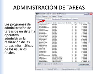 ADMINISTRACIÓN DE TAREAS
Los programas de
administración de
tareas de un sistema
operativo
administran la
realización de las
tareas informáticas
de los usuarios
finales.
 