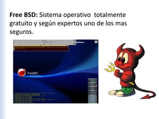Free BSD: Sistema operativo totalmente
gratuito y según expertos uno de los mas
seguros.
 