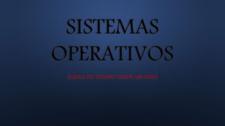 SISTEMAS
OPERATIVOS
(LÍNEA DE TIEMPO DESDE MS-DOS)
 