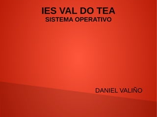 IES VAL DO TEA
SISTEMA OPERATIVO
DANIEL VALIÑO
 