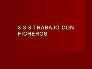 3.3.3.TRABAJO CON3.3.3.TRABAJO CON
FICHEROSFICHEROS
 