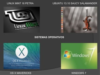 SISTEMAS OPERATIVOS
LINUX MINT 16 PETRA UBUNTU 13.10 SAUCY SALAMANDER
WINDOWS 7OS X MAVERICKS
 