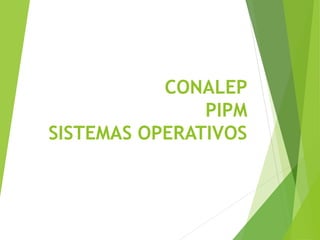CONALEP
PIPM
SISTEMAS OPERATIVOS
 