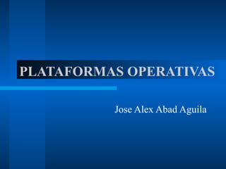 PLATAFORMAS OPERATIVAS
Jose Alex Abad Aguila
 