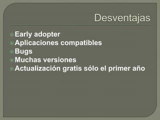 Early adopter
Aplicaciones compatibles
Bugs
Muchas versiones
Actualización gratis sólo el primer año
 