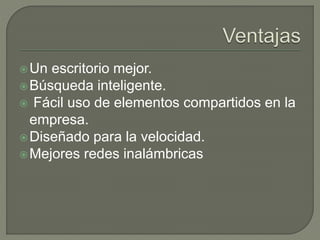 Un escritorio mejor.
Búsqueda inteligente.
 Fácil uso de elementos compartidos en la
empresa.
Diseñado para la velocidad.
Mejores redes inalámbricas
 