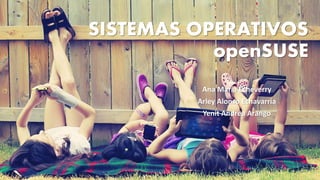 SISTEMAS OPERATIVOS
openSUSE
Ana María Echeverry
Arley Alonso Echavarría
Yenit Andrea Arango
 