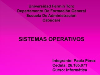 Integrante: Paola Pérez
Cedula: 26.165.071
Curso: Informática
SISTEMAS OPERATIVOS
 