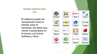 También podemos decir
que
El software puede ser
considerado como la
interfaz entre el
hardware, los datos que
vienen incorporados en
el mismo y el mismo
software y otros.
 