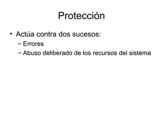 Protección
• Actúa contra dos sucesos:
– Errores
– Abuso deliberado de los recursos del sistema
 