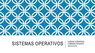 SISTEMAS OPERATIVOS
KARINA FERNANDA
CABRERA ROSALES
00242576
 