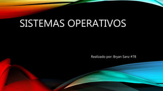 SISTEMAS OPERATIVOS
Realizado por: Bryan Sanz #78
 