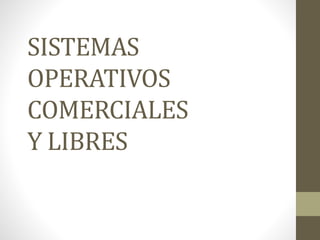 SISTEMAS
OPERATIVOS
COMERCIALES
Y LIBRES
 