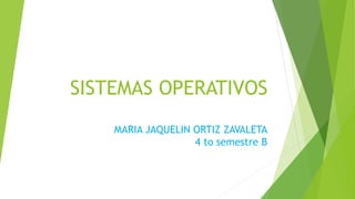 SISTEMAS OPERATIVOS
MARIA JAQUELIN ORTIZ ZAVALETA
4 to semestre B
 