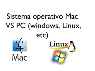 Sistema operativo Mac
VS PC (windows, Linux,
etc)
 