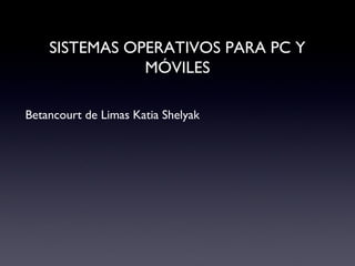 SISTEMAS OPERATIVOS PARA PC Y
MÓVILES
Betancourt de Limas Katia Shelyak
 