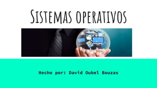 Sistemas operativos
Hecho por: David Oubel Bouzas
 